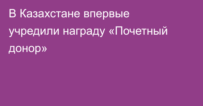 В Казахстане впервые учредили награду «Почетный донор»