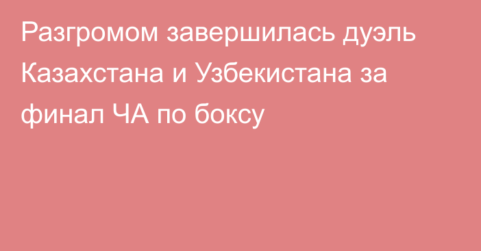 Разгромом завершилась дуэль Казахстана и Узбекистана за финал ЧА по боксу