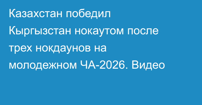 Казахстан победил Кыргызстан нокаутом после трех нокдаунов на молодежном ЧА-2026. Видео
