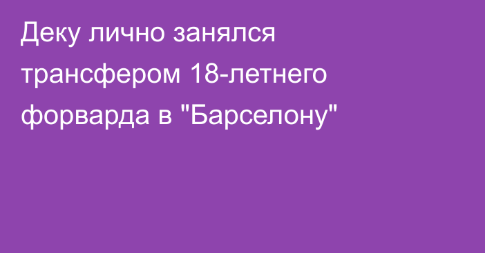 Деку лично занялся трансфером 18-летнего форварда в 