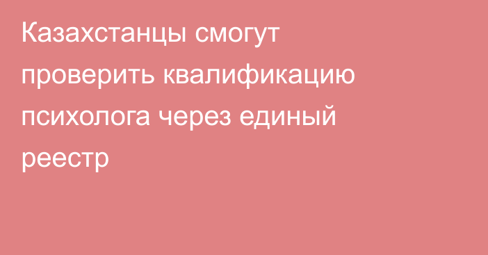 Казахстанцы смогут проверить квалификацию психолога через единый реестр