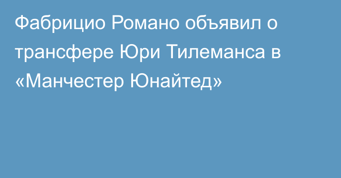 Фабрицио Романо объявил о трансфере Юри Тилеманса в «Манчестер Юнайтед»