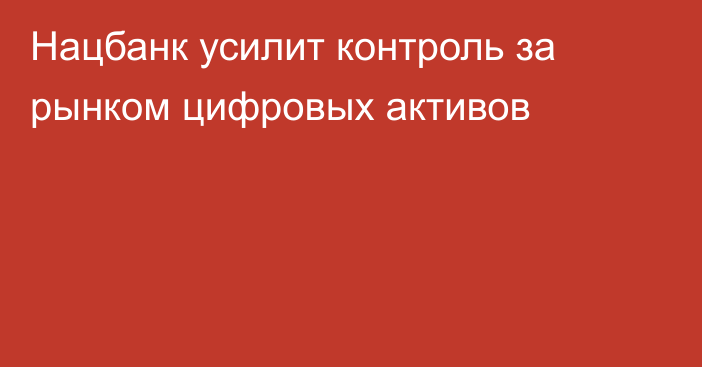 Нацбанк усилит контроль за рынком цифровых активов