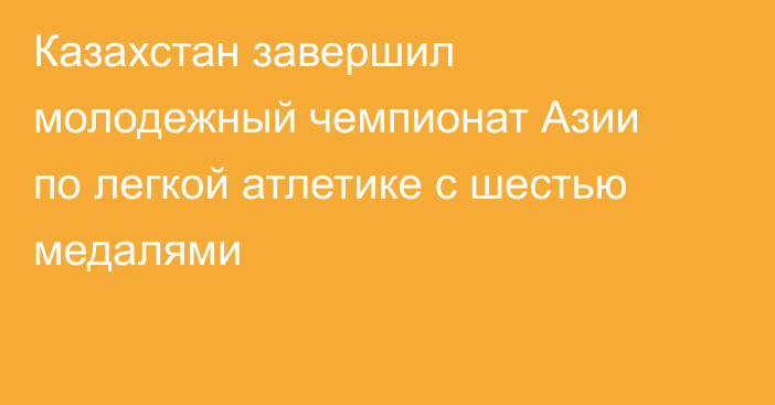 Казахстан завершил молодежный чемпионат Азии по легкой атлетике с шестью медалями