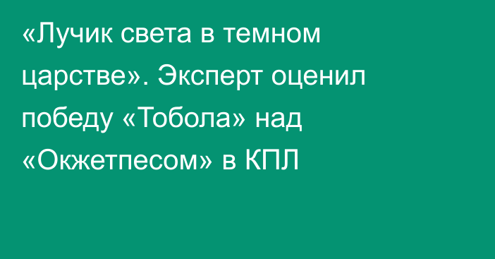«Лучик света в темном царстве». Эксперт оценил победу «Тобола» над «Окжетпесом» в КПЛ