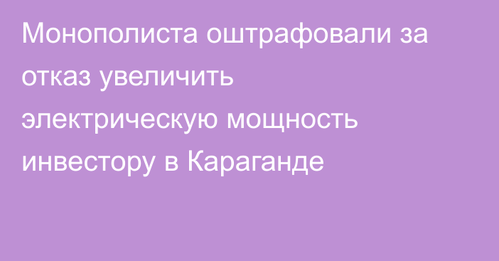 Монополиста оштрафовали за отказ увеличить электрическую мощность инвестору в Караганде