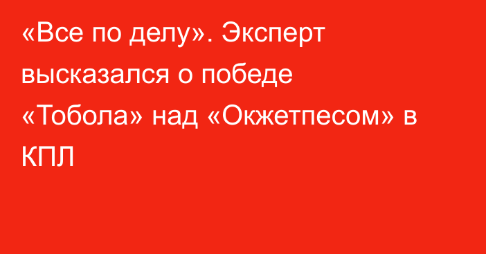 «Все по делу». Эксперт высказался о победе «Тобола» над «Окжетпесом» в КПЛ