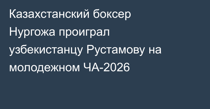 Казахстанский боксер Нургожа проиграл узбекистанцу Рустамову на молодежном ЧА-2026