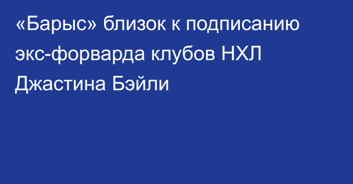 «Барыс» близок к подписанию экс-форварда клубов НХЛ Джастина Бэйли