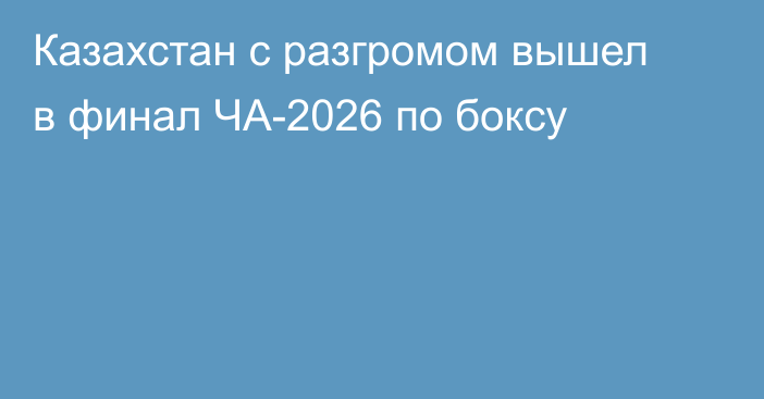 Казахстан с разгромом вышел в финал ЧА-2026 по боксу