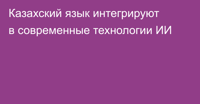 Казахский язык интегрируют в современные технологии ИИ