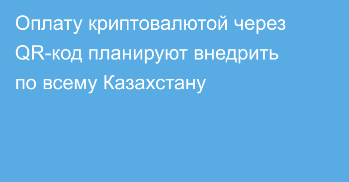 Оплату криптовалютой через QR-код планируют внедрить по всему Казахстану