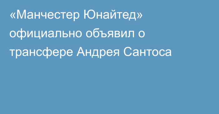 «Манчестер Юнайтед» официально объявил о трансфере Андрея Сантоса