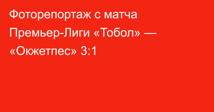 Фоторепортаж с матча Премьер-Лиги «Тобол» — «Окжетпес» 3:1