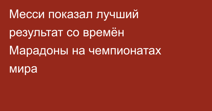 Месси показал лучший результат со времён Марадоны на чемпионатах мира