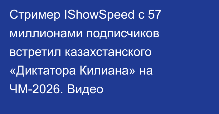 Стример IShowSpeed с 57 миллионами подписчиков встретил казахстанского «Диктатора Килиана» на ЧМ-2026. Видео