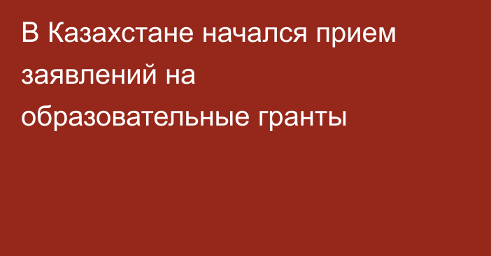 В Казахстане начался прием заявлений на образовательные гранты