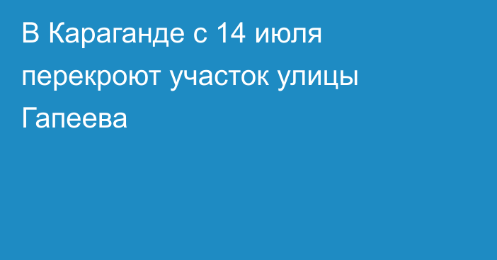 В Караганде с 14 июля перекроют участок улицы Гапеева