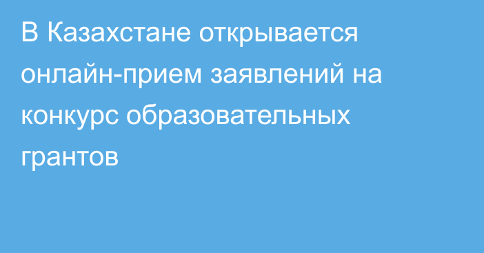 В Казахстане открывается онлайн-прием заявлений на конкурс образовательных грантов