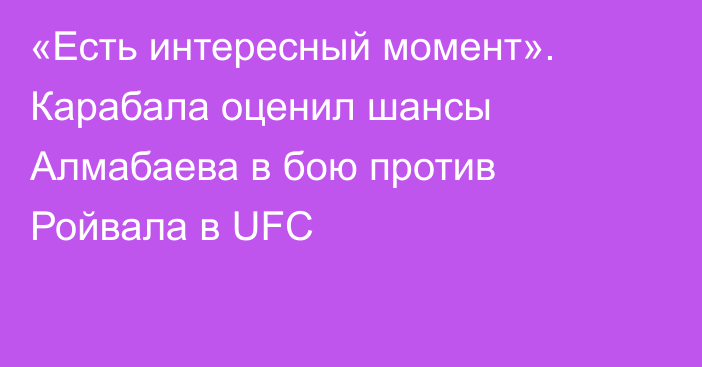 «Есть интересный момент». Карабала оценил шансы Алмабаева в бою против Ройвала в UFC