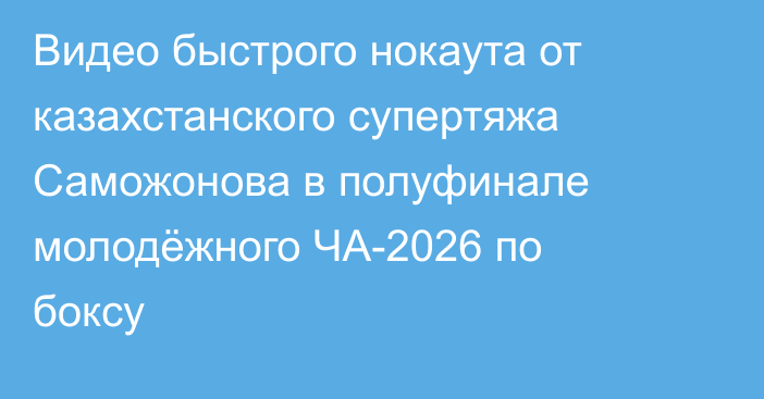 Видео быстрого нокаута от казахстанского супертяжа Саможонова в полуфинале молодёжного ЧА-2026 по боксу