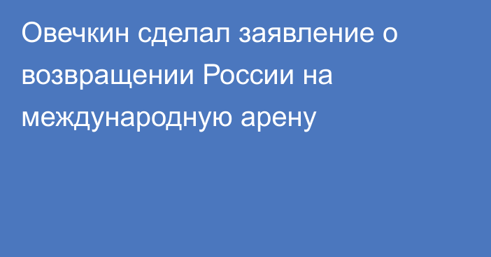 Овечкин сделал заявление о возвращении России на международную арену