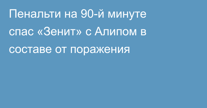 Пенальти на 90-й минуте спас «Зенит» с Алипом в составе от поражения