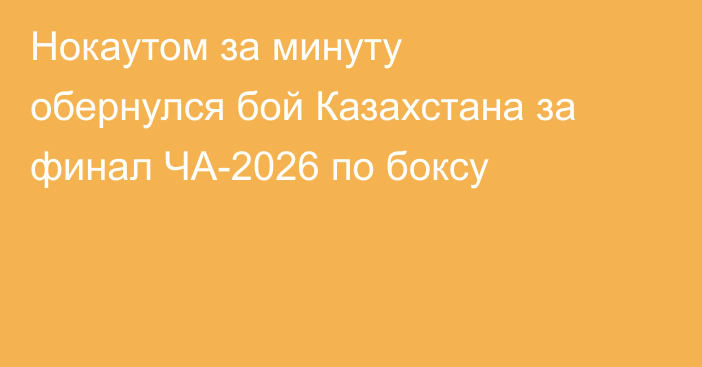 Нокаутом за минуту обернулся бой Казахстана за финал ЧА-2026 по боксу