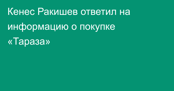 Кенес Ракишев ответил на информацию о покупке «Тараза»