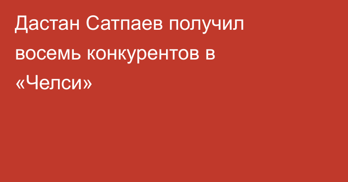 Дастан Сатпаев получил восемь конкурентов в «Челси»