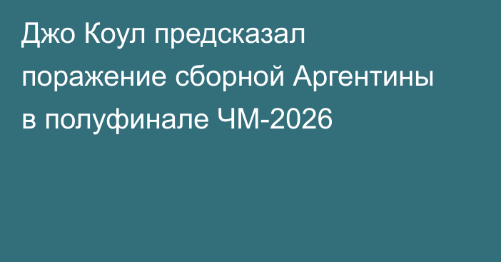 Джо Коул предсказал поражение сборной Аргентины в полуфинале ЧМ-2026