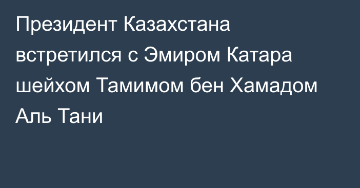 Президент Казахстана встретился c Эмиром Катара шейхом Тамимом бен Хамадом Аль Тани