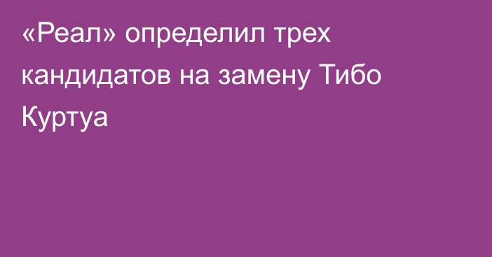 «Реал» определил трех кандидатов на замену Тибо Куртуа
