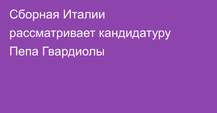 Сборная Италии рассматривает кандидатуру Пепа Гвардиолы