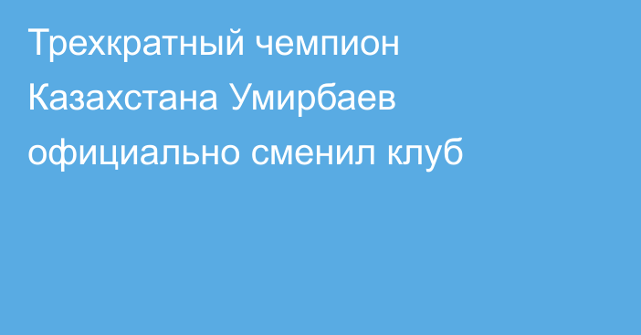 Трехкратный чемпион Казахстана Умирбаев официально сменил клуб