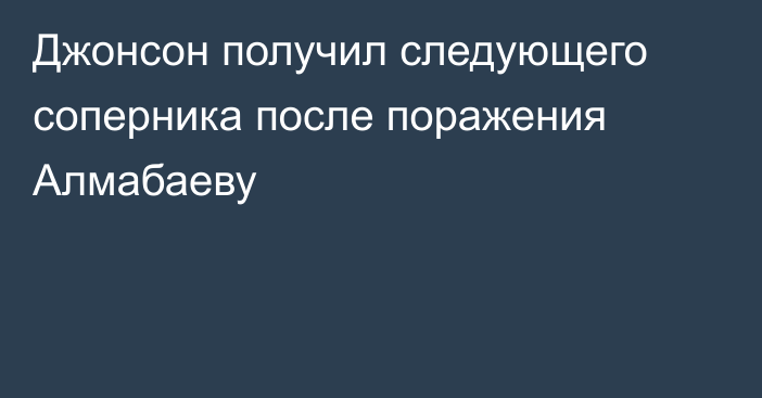 Джонсон получил следующего соперника после поражения Алмабаеву