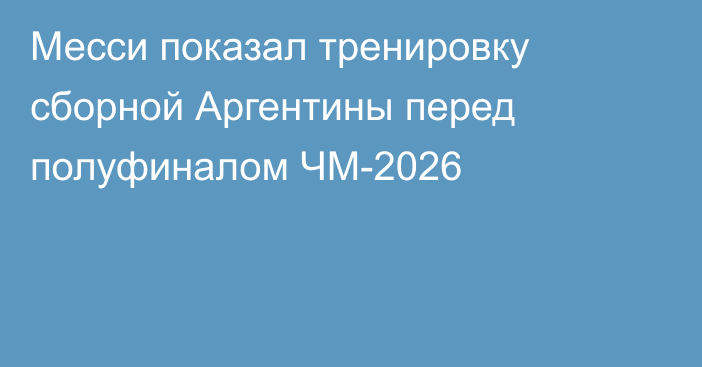 Месси показал тренировку сборной Аргентины перед полуфиналом ЧМ-2026