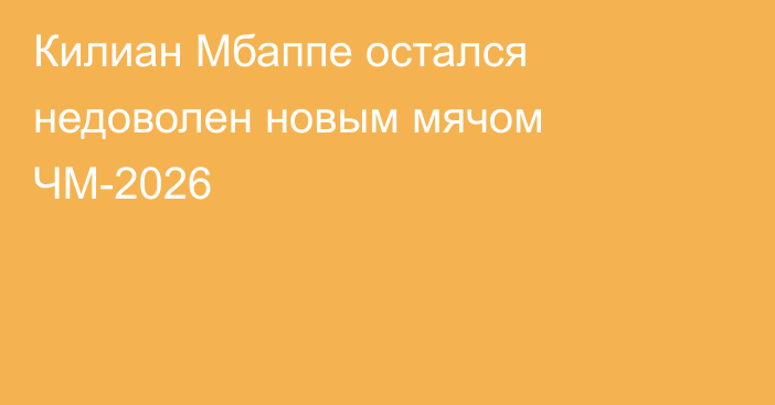 Килиан Мбаппе остался недоволен новым мячом ЧМ-2026