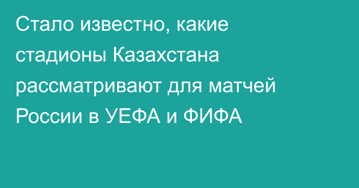 Стало известно, какие стадионы Казахстана рассматривают для матчей России в УЕФА и ФИФА