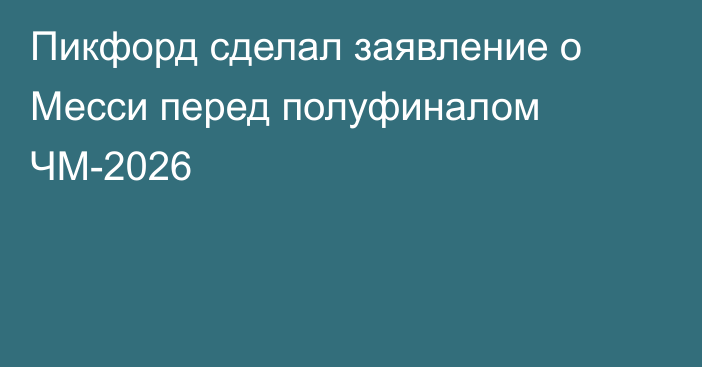 Пикфорд сделал заявление о Месси перед полуфиналом ЧМ-2026
