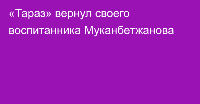 «Тараз» вернул своего воспитанника Муканбетжанова