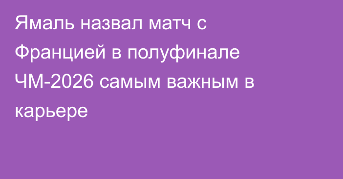 Ямаль назвал матч с Францией в полуфинале ЧМ-2026 самым важным в карьере