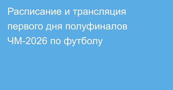 Расписание и трансляция первого дня полуфиналов ЧМ-2026 по футболу