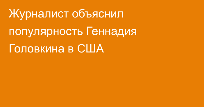 Журналист объяснил популярность Геннадия Головкина в США