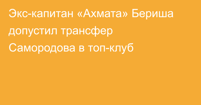 Экс-капитан «Ахмата» Бериша допустил трансфер Самородова в топ-клуб