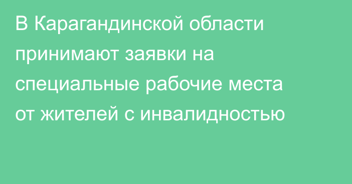 В Карагандинской области принимают заявки на специальные рабочие места от жителей с инвалидностью