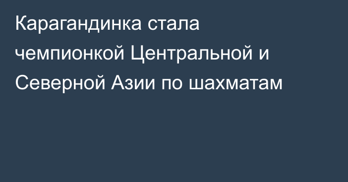 Карагандинка стала чемпионкой Центральной и Северной Азии по шахматам