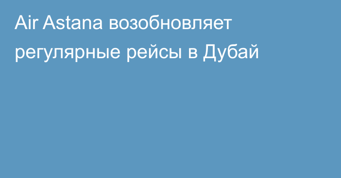 Air Astana возобновляет регулярные рейсы в Дубай