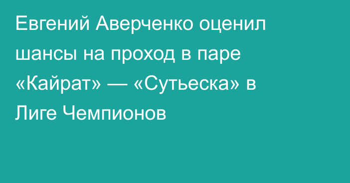 Евгений Аверченко оценил шансы на проход в паре «Кайрат» — «Сутьеска» в Лиге Чемпионов