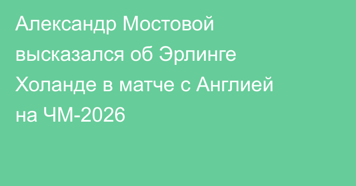 Александр Мостовой высказался об Эрлинге Холанде в матче с Англией на ЧМ-2026